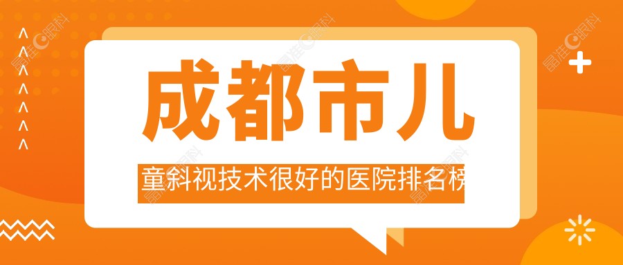 成都市儿童斜视技术较好的医院排名榜