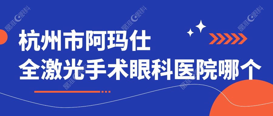 杭州市阿玛仕全激光手术眼科医院哪个好