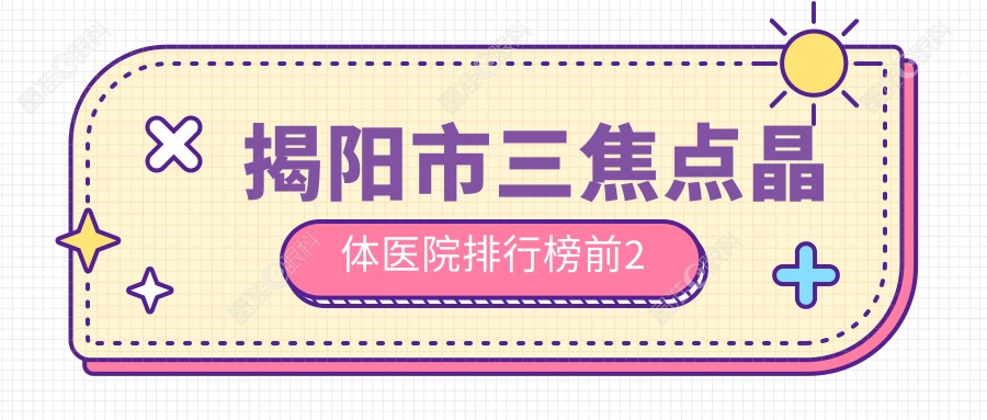 揭阳市三焦点晶体医院排行榜前2