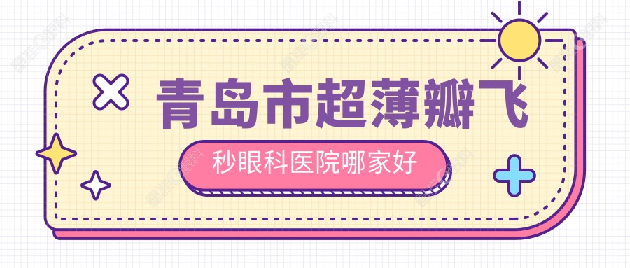 青岛市超薄瓣飞秒眼科医院哪家好