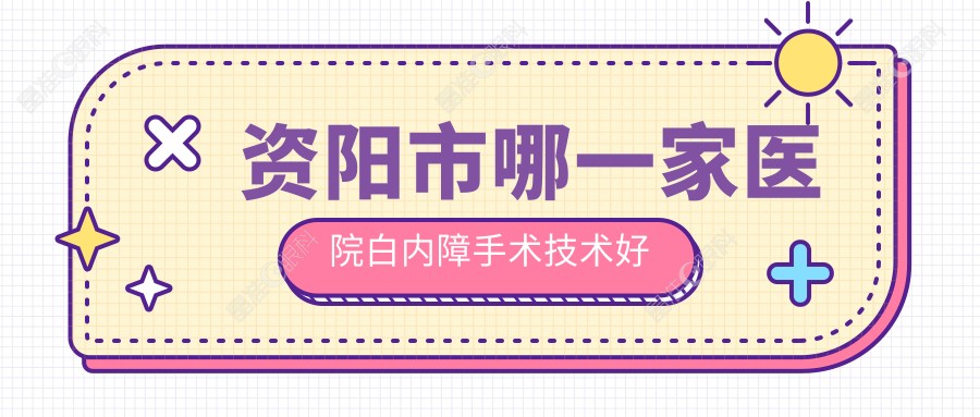 资阳市哪一家医院白内障手术技术好