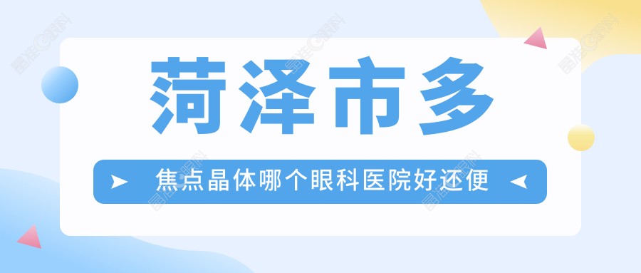 菏泽市多焦点晶体哪个眼科医院好还便宜？