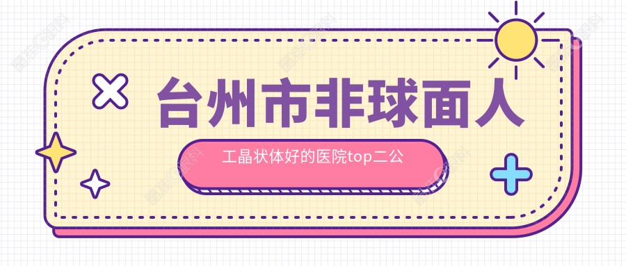 台州市非球面人工晶状体好的医院top二公布