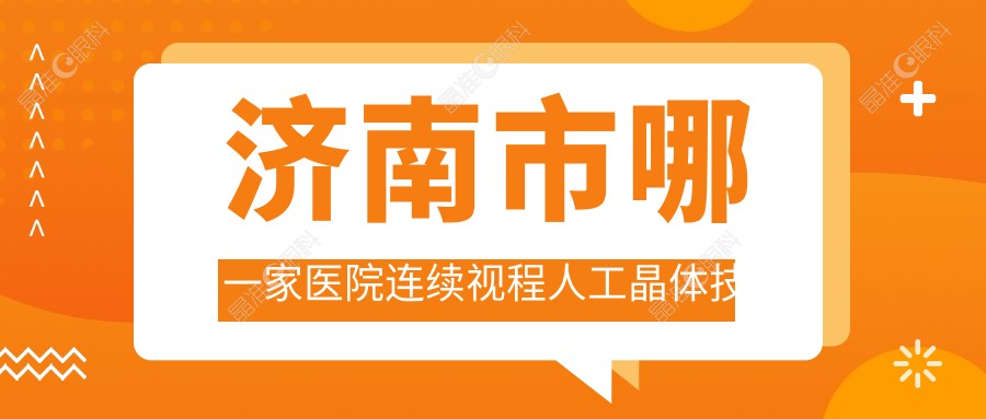 济南市哪一家医院连续视程人工晶体技术好