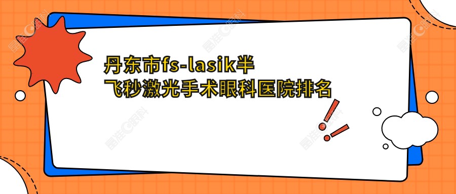 丹东市fs-lasik半飞秒激光手术眼科医院排名