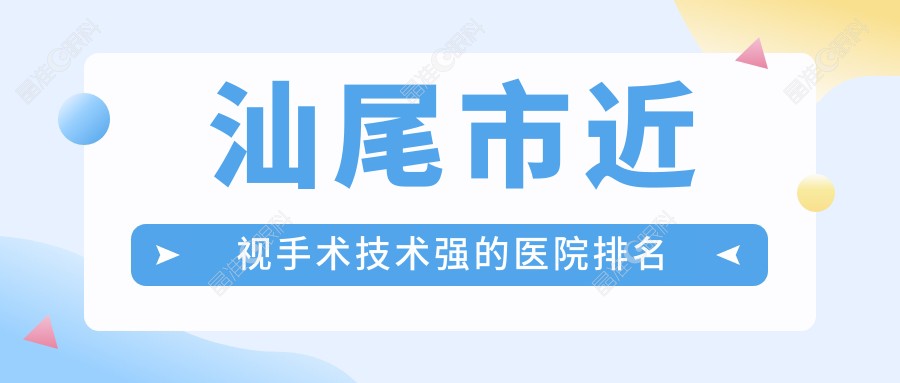 汕尾市近视手术技术强的医院排名