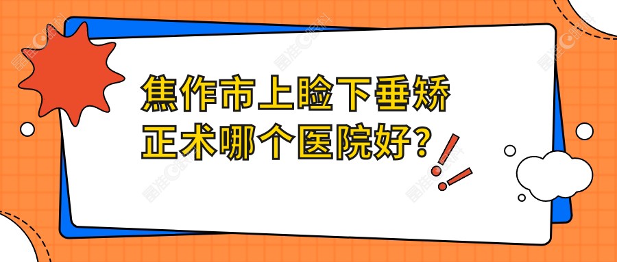 焦作市上睑下垂矫正术哪个医院好？