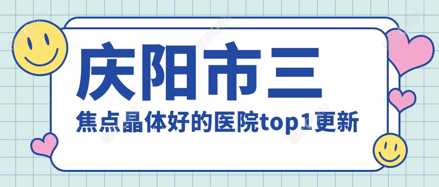 庆阳市三焦点晶体好的医院top1更新
