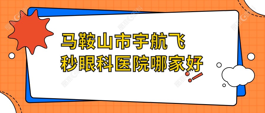 马鞍山市宇航飞秒眼科医院哪家好