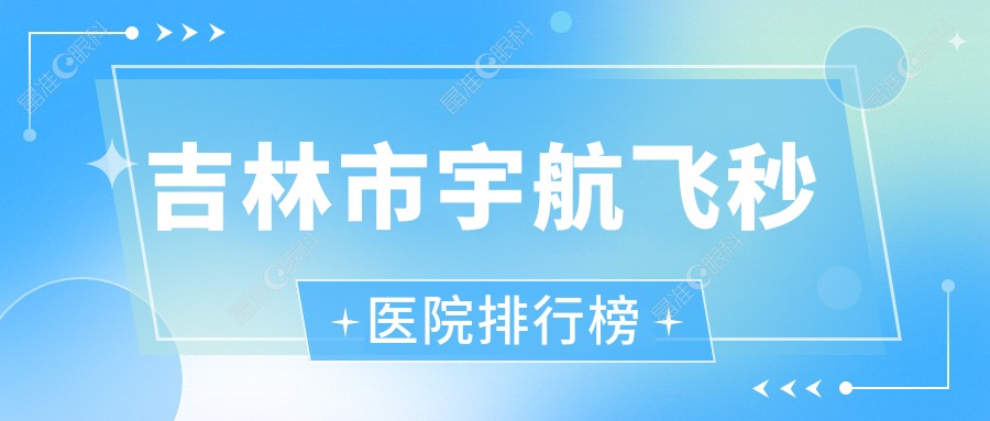 吉林市宇航飞秒医院排行榜