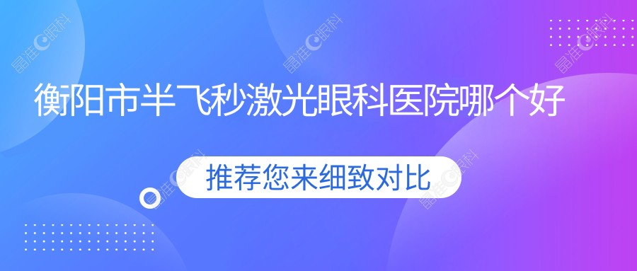 衡阳市半飞秒激光眼科医院哪个好