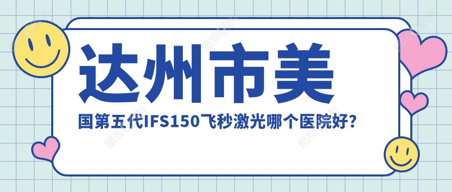 达州市美国第五代IFS150飞秒激光哪个医院好？