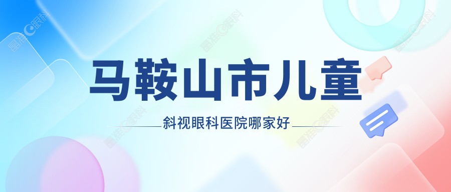 马鞍山市儿童斜视眼科医院哪家好