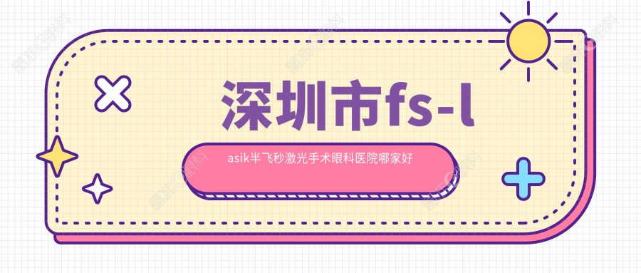 深圳市fs-lasik半飞秒激光手术眼科医院哪家好