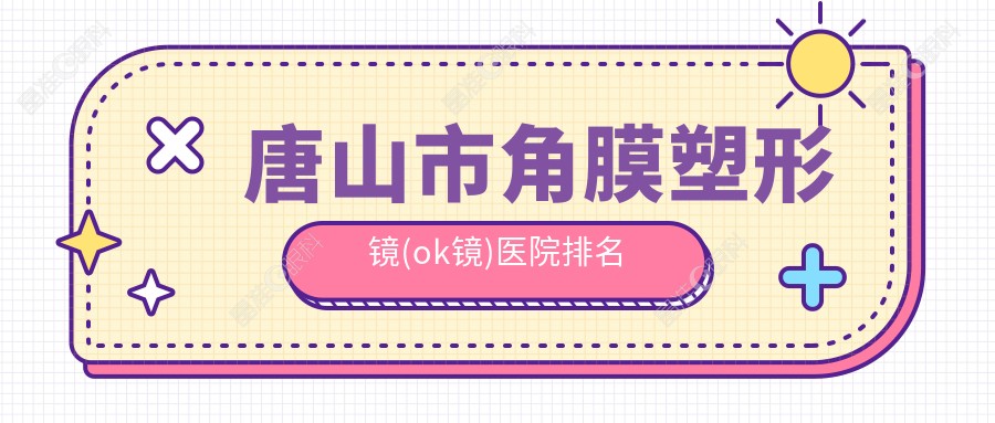 唐山市角膜塑形镜(ok镜)医院排名