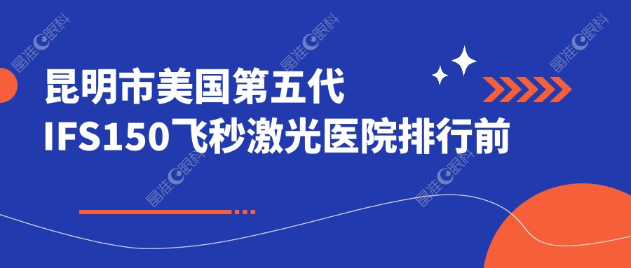 昆明市美国第五代IFS150飞秒激光医院排行前十家排行榜