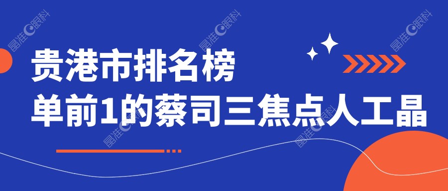 贵港市排名榜单前1的蔡司三焦点人工晶体医院名单出炉