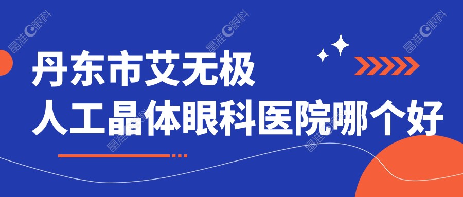丹东市艾无极人工晶体眼科医院哪个好