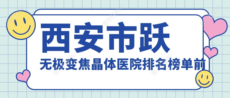 西安市跃无极变焦晶体医院排名榜单前十