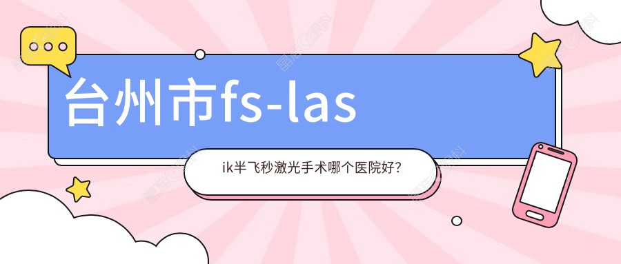 台州市fs-lasik半飞秒激光手术哪个医院好？