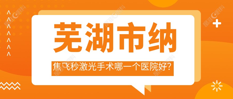 芜湖市纳焦飞秒激光手术哪一个医院好？