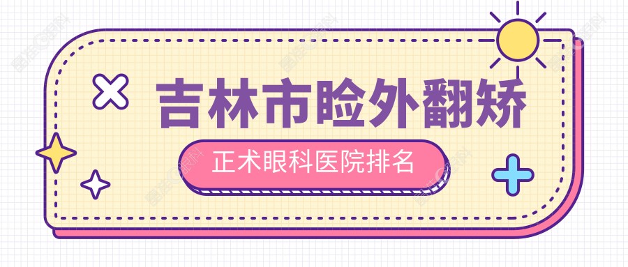 吉林市睑外翻矫正术眼科医院排名
