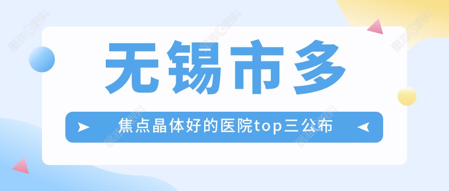 无锡市多焦点晶体好的医院top三公布