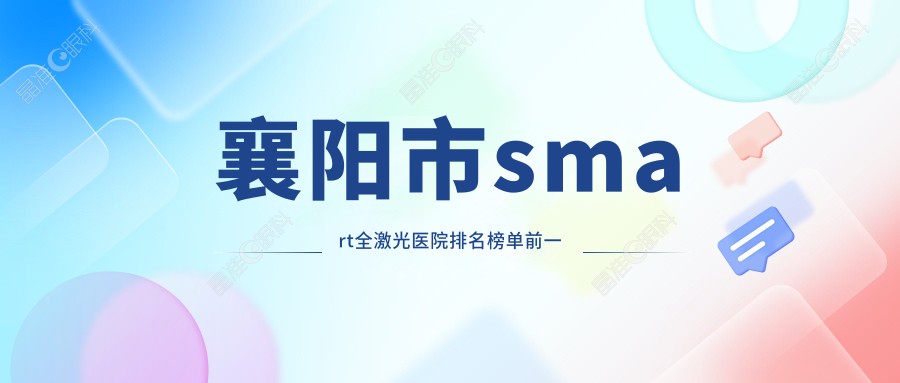 襄阳市smart全激光医院排名榜单前一