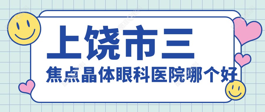 上饶市三焦点晶体眼科医院哪个好