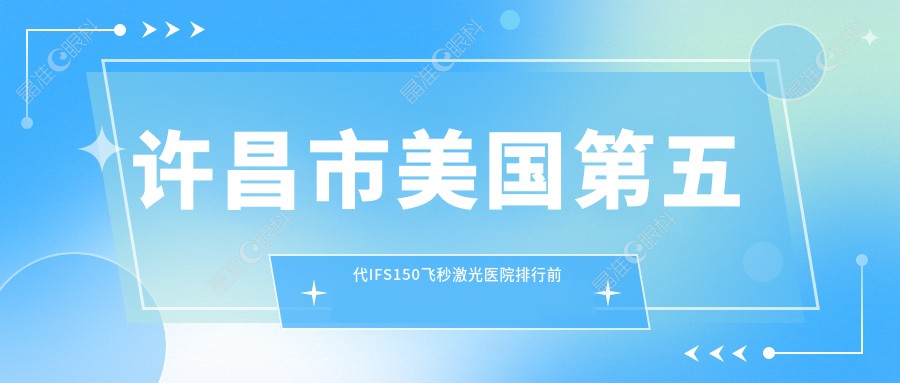 许昌市美国第五代IFS150飞秒激光医院排行前二家排行