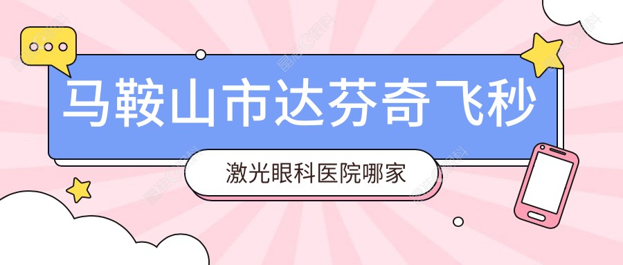 马鞍山市达芬奇飞秒激光眼科医院哪家好