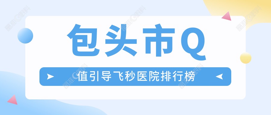 包头市Q值引导飞秒医院排行榜