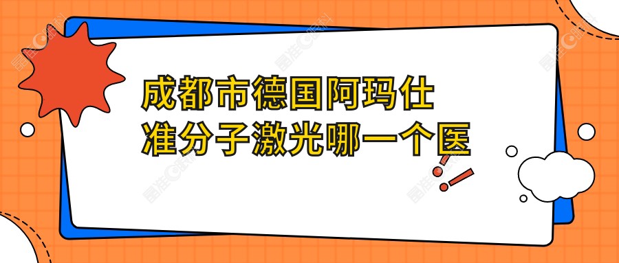 成都市德国阿玛仕准分子激光哪一个医院好？