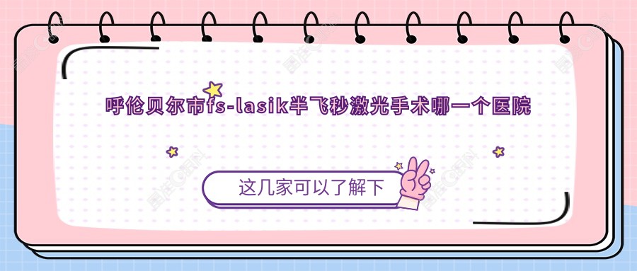 呼伦贝尔市fs-lasik半飞秒激光手术哪一个医院好？