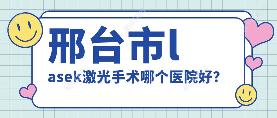 邢台市lasek激光手术哪个医院好？