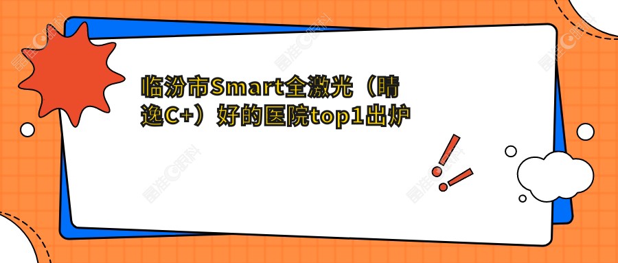 临汾市Smart全激光（睛逸C+）好的医院top1出炉