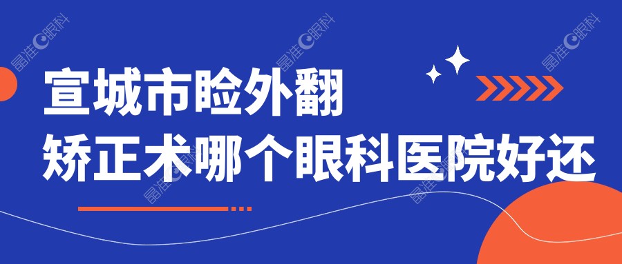 宣城市睑外翻矫正术哪个眼科医院好还不贵？