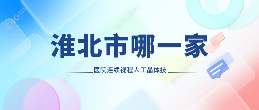 淮北市哪一家医院连续视程人工晶体技术较好
