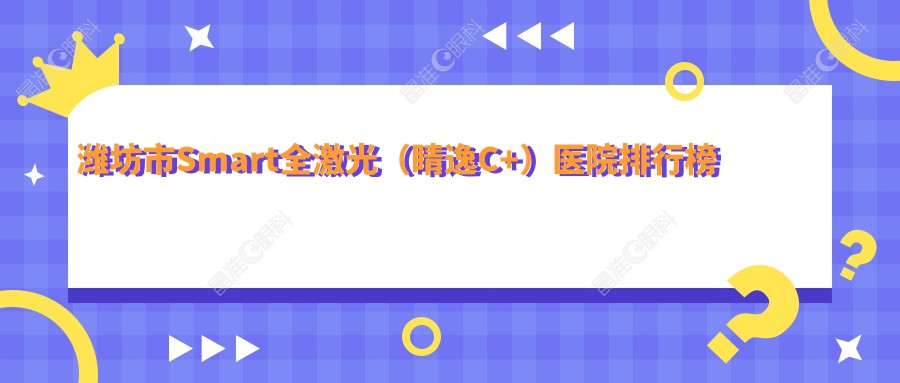 潍坊市Smart全激光（睛逸C+）医院排行榜