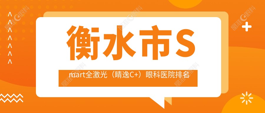 衡水市Smart全激光（睛逸C+）眼科医院排名