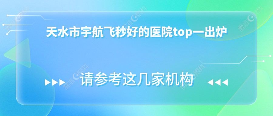 天水市宇航飞秒好的医院top一出炉