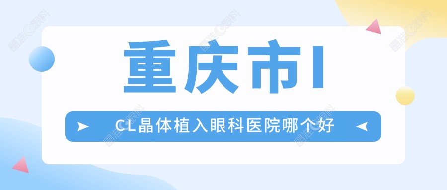 重庆市ICL晶体植入眼科医院哪个好