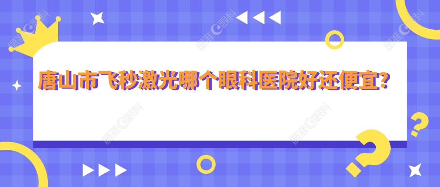 唐山市飞秒激光哪个眼科医院好还便宜？