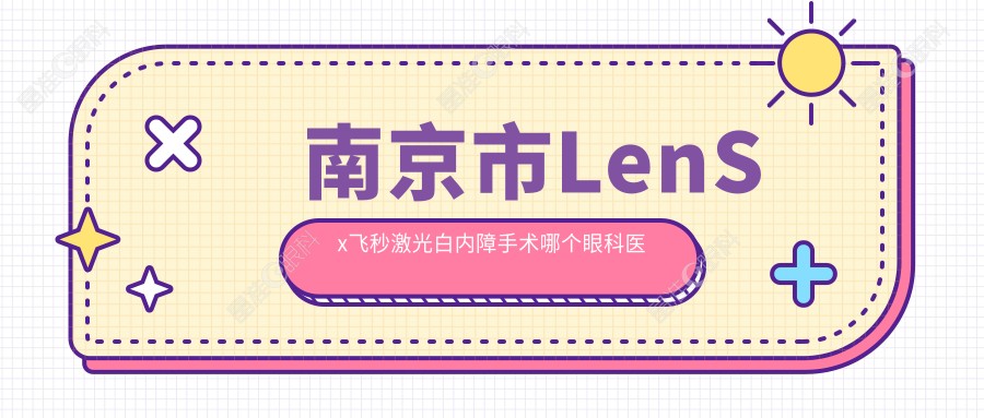 南京市LenSx飞秒激光白内障手术哪个眼科医院好又便宜？