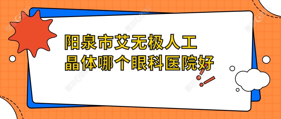 阳泉市艾无极人工晶体哪个眼科医院好还不贵？