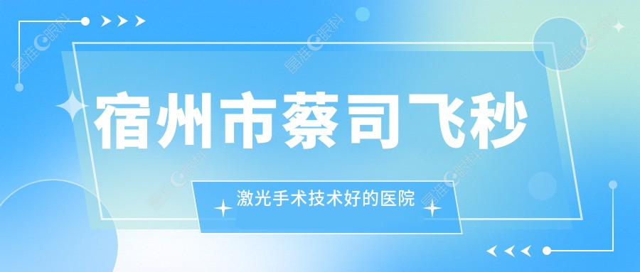 宿州市蔡司飞秒激光手术技术好的医院排名榜单