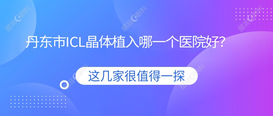 丹东市ICL晶体植入哪一个医院好？