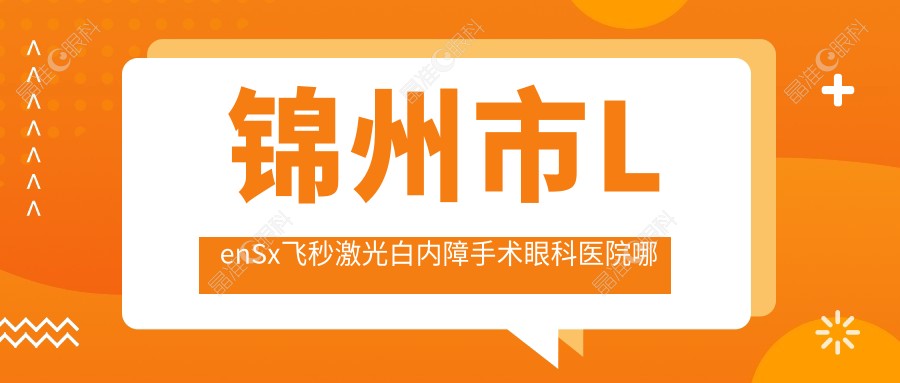 锦州市LenSx飞秒激光白内障手术眼科医院哪家好