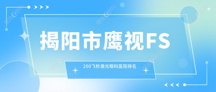 揭阳市鹰视FS200飞秒激光眼科医院排名