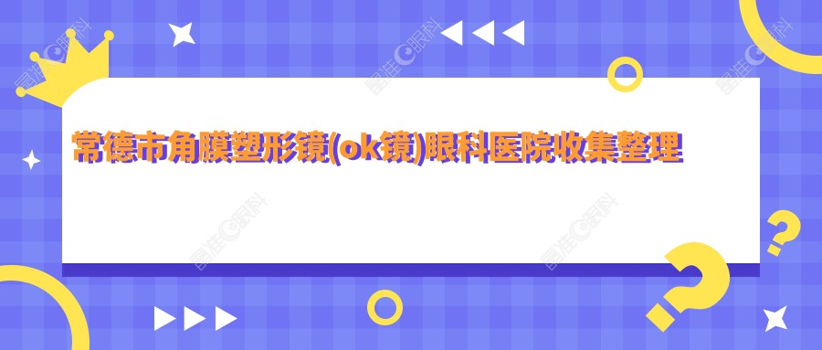 常德市角膜塑形镜(ok镜)眼科医院收集整理